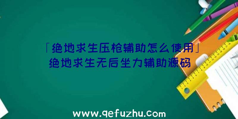 「绝地求生压枪辅助怎么使用」|绝地求生无后坐力辅助源码